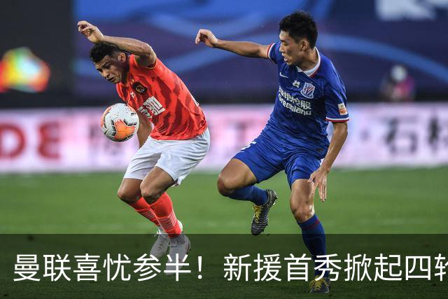 曼联喜忧参半！新援首秀掀起四轮不胜风波