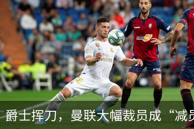 爵士挥刀，曼联大幅裁员成“减员工厂”！